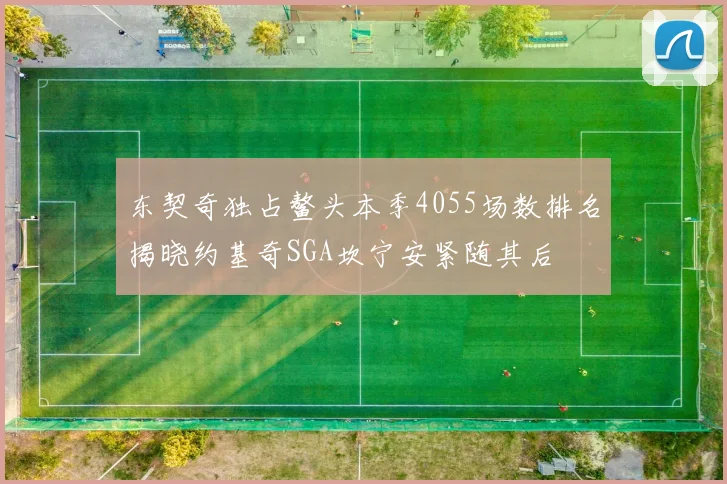 东契奇独占鳌头本季4055场数排名揭晓约基奇SGA坎宁安紧随其后